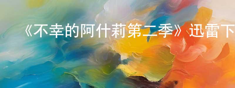 安慶宇的網絡影視資源,《不幸的阿什莉第二季》迅雷下載/在線觀看-都市情感-美劇天堂